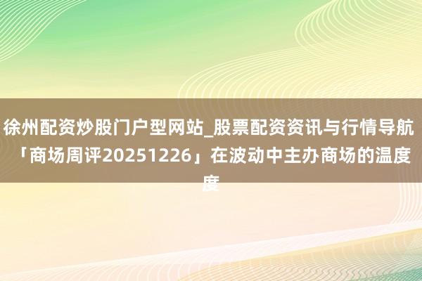 徐州配资炒股门户型网站_股票配资资讯与行情导航 「商场周评20251226」在波动中主办商场的温度