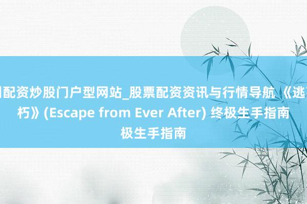 徐州配资炒股门户型网站_股票配资资讯与行情导航 《逃离不朽》(Escape from Ever After) 终极生手指南