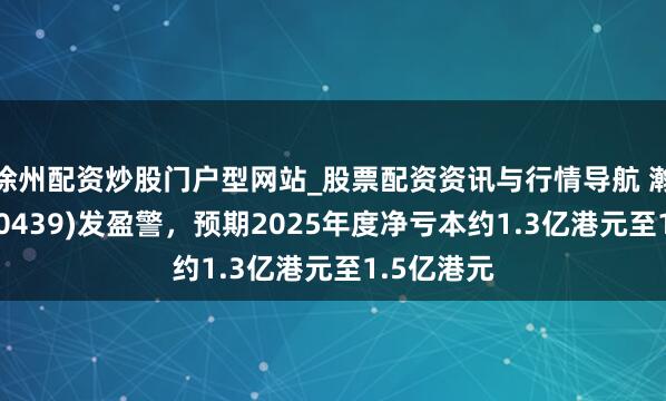 徐州配资炒股门户型网站_股票配资资讯与行情导航 瀚源控股(00439)发盈警，预期2025年度净亏本约1.3亿港元至1.5亿港元