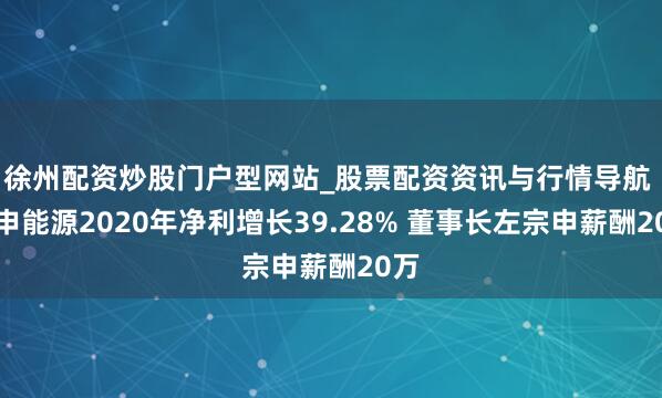徐州配资炒股门户型网站_股票配资资讯与行情导航 宗申能源2020年净利增长39.28% 董事长左宗申薪酬20万