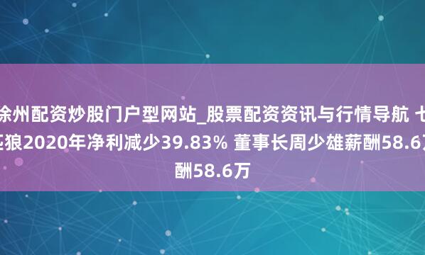 徐州配资炒股门户型网站_股票配资资讯与行情导航 七匹狼2020年净利减少39.83% 董事长周少雄薪酬58.6万