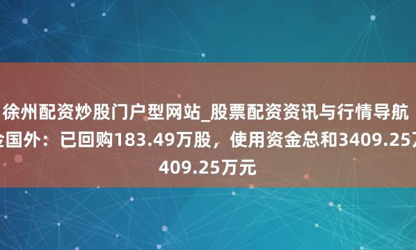 徐州配资炒股门户型网站_股票配资资讯与行情导航 山金国外：已回购183.49万股，使用资金总和3409.25万元