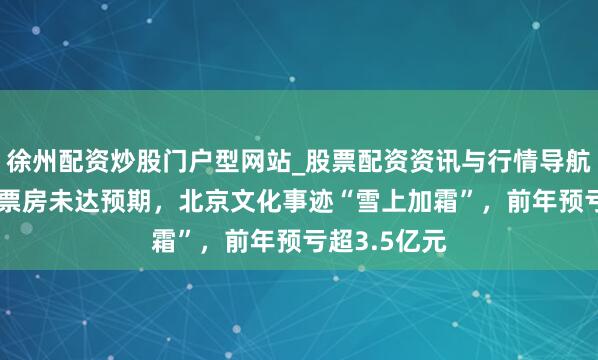 徐州配资炒股门户型网站_股票配资资讯与行情导航 《封神2》票房未达预期，北京文化事迹“雪上加霜”，前年预亏超3.5亿元