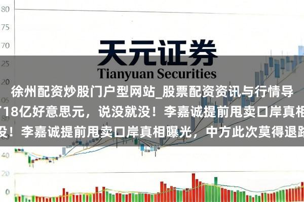 徐州配资炒股门户型网站_股票配资资讯与行情导航 策画近30年，投了18亿好意思元，说没就没！李嘉诚提前甩卖口岸真相曝光，中方此次莫得退路