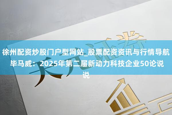 徐州配资炒股门户型网站_股票配资资讯与行情导航 毕马威：2025年第二届新动力科技企业50论说