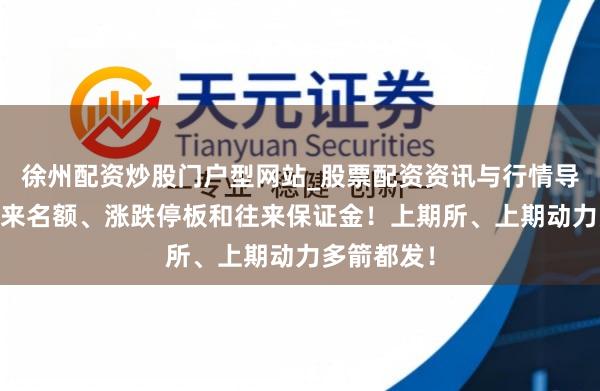 徐州配资炒股门户型网站_股票配资资讯与行情导航 诊疗往来名额、涨跌停板和往来保证金！上期所、上期动力多箭都发！
